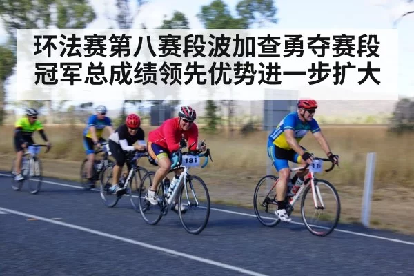 环法赛第八赛段波加查勇夺赛段冠军总成绩领先优势进一步扩大