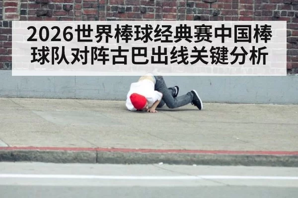 2026世界棒球经典赛中国棒球队对阵古巴出线关键分析