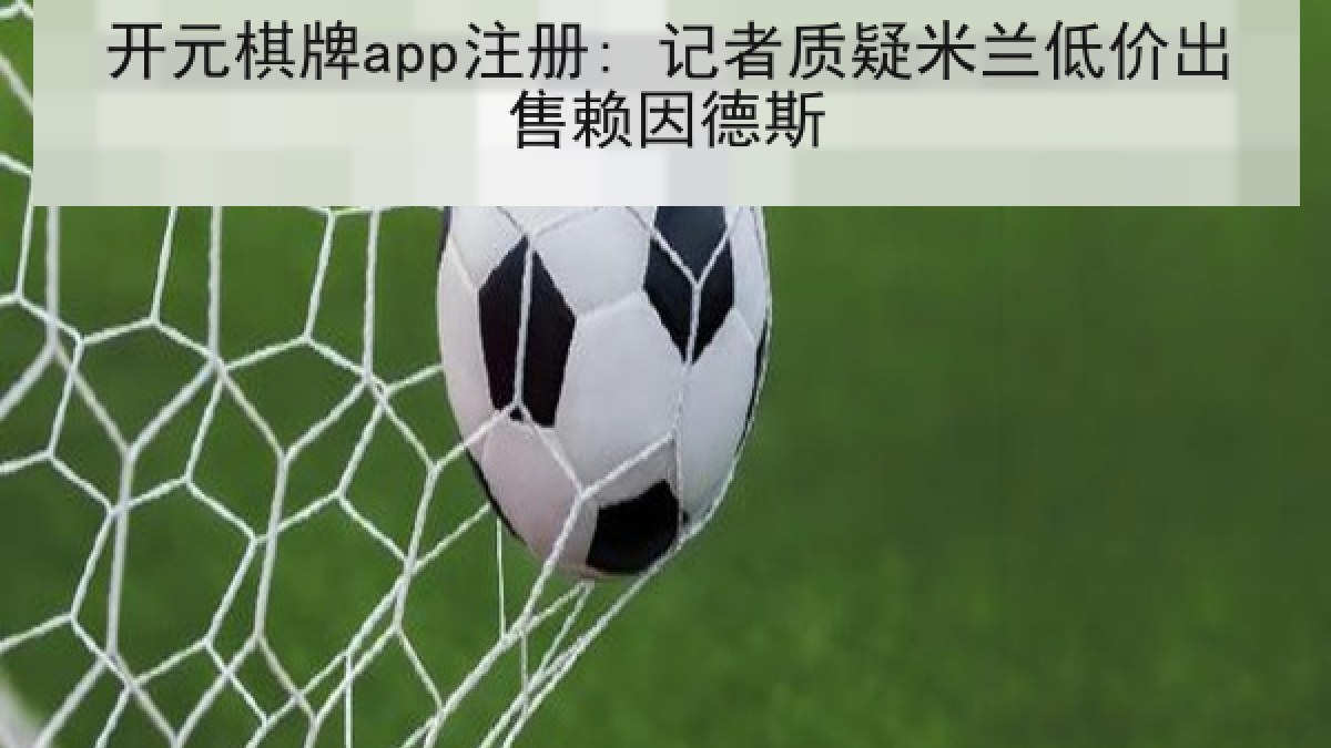 开元棋牌app注册: 记者质疑米兰低价出售赖因德斯 开元棋牌app注册: 记者质疑米兰低价出售赖因德斯